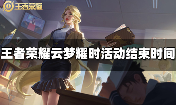 王者荣耀云梦耀时活动什么时候结束 云梦耀时活动结束时间