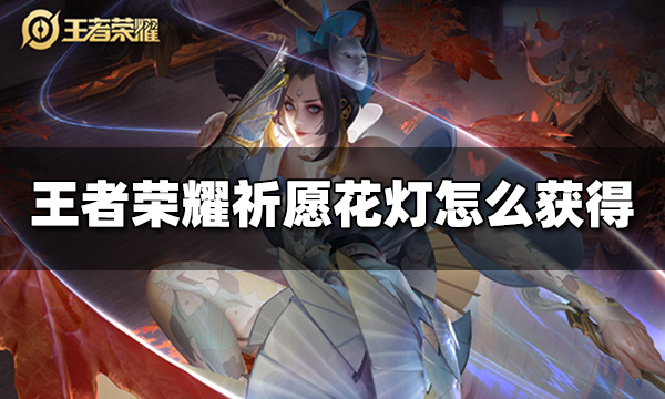 王者荣耀祈愿花灯怎么获得 祈愿花灯获得方法