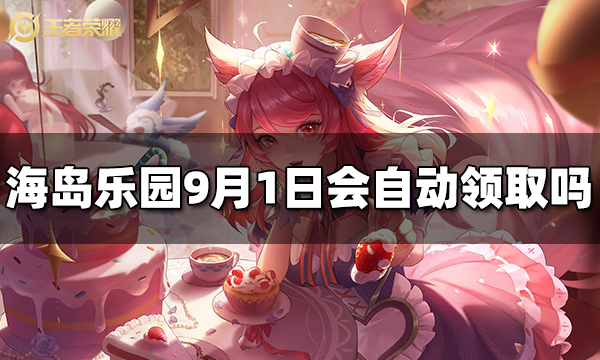 王者荣耀海岛乐园9月1日会自动领取吗 海岛乐园皮肤领取规则