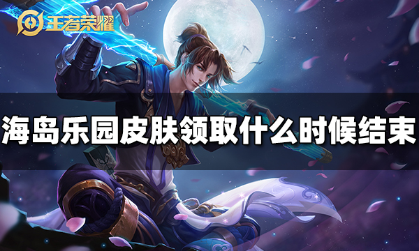 王者荣耀海岛乐园皮肤领取什么时候结束 海岛乐园皮肤领取结束时间