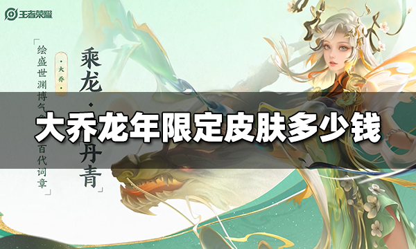 王者荣耀大乔龙年限定皮肤多少钱 大乔乘龙·忆丹青皮肤价格